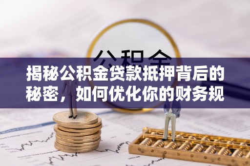 东丰揭秘公积金贷款抵押背后的秘密，如何优化你的财务规划
