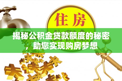 东丰揭秘公积金贷款额度的秘密，助您实现购房梦想