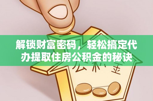东丰解锁财富密码，轻松搞定代办提取住房公积金的秘诀
