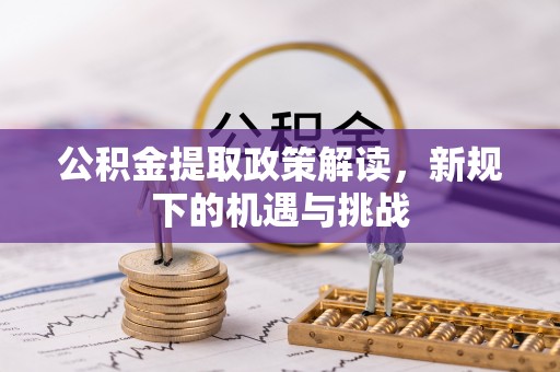 东丰公积金提取政策解读，新规下的机遇与挑战
