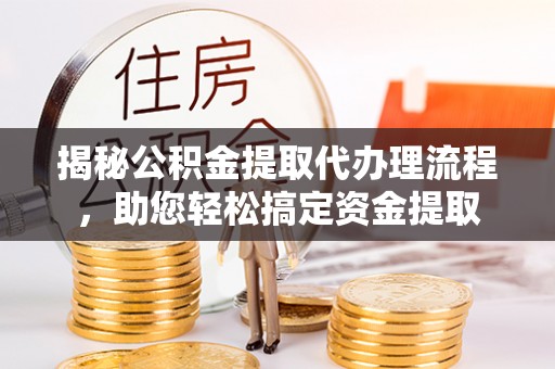 东丰揭秘公积金提取代办理流程，助您轻松搞定资金提取