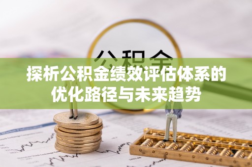东丰探析公积金绩效评估体系的优化路径与未来趋势