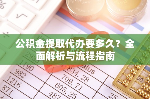 东丰公积金提取代办要多久？全面解析与流程指南