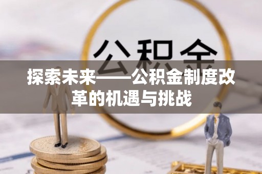 东丰探索未来——公积金制度改革的机遇与挑战