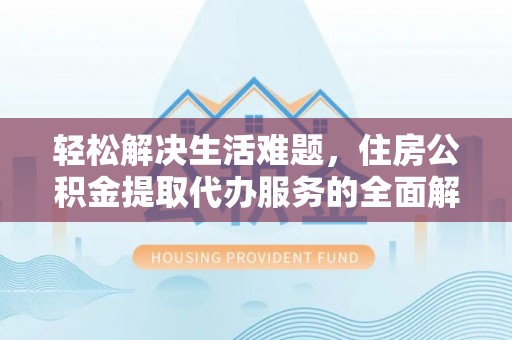 东丰轻松解决生活难题，住房公积金提取代办服务的全面解析