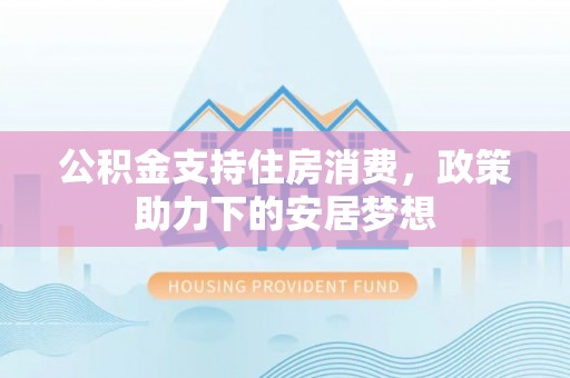 东丰公积金支持住房消费，政策助力下的安居梦想