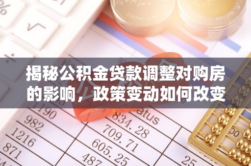 东丰揭秘公积金贷款调整对购房的影响，政策变动如何改变你的买房计划