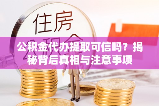 东丰公积金代办提取可信吗？揭秘背后真相与注意事项