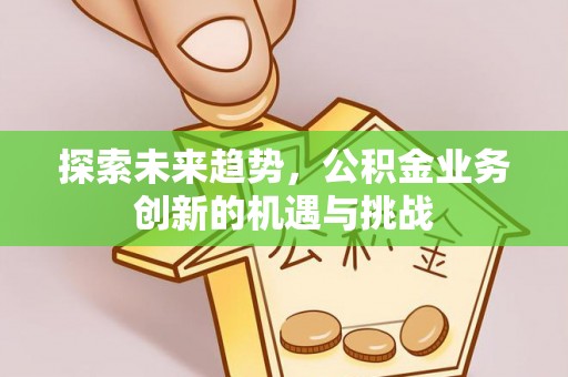 东丰探索未来趋势，公积金业务创新的机遇与挑战