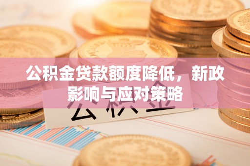 东丰公积金贷款额度降低，新政影响与应对策略