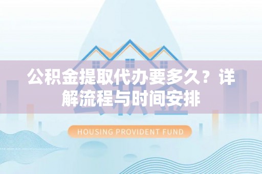 东丰公积金提取代办要多久？详解流程与时间安排