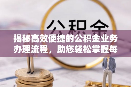 东丰揭秘高效便捷的公积金业务办理流程，助您轻松掌握每一步