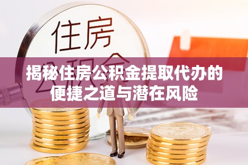 东丰揭秘住房公积金提取代办的便捷之道与潜在风险