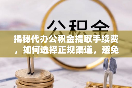 东丰揭秘代办公积金提取手续费，如何选择正规渠道，避免上当受骗