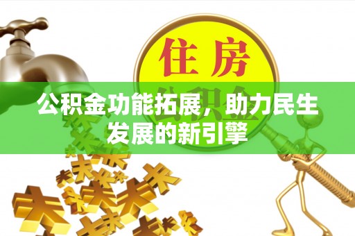 东丰公积金功能拓展，助力民生发展的新引擎