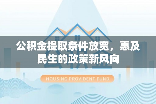 东丰公积金提取条件放宽，惠及民生的政策新风向