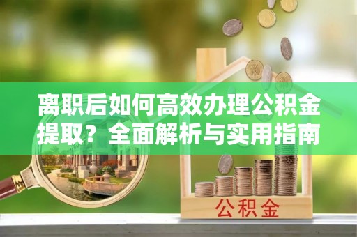 东丰离职后如何高效办理公积金提取？全面解析与实用指南