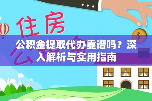 东丰公积金提取代办靠谱吗？深入解析与实用指南