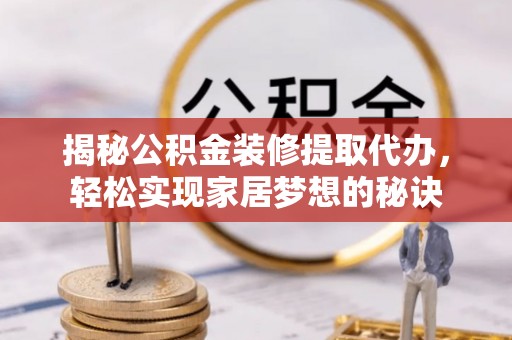 东丰揭秘公积金装修提取代办，轻松实现家居梦想的秘诀