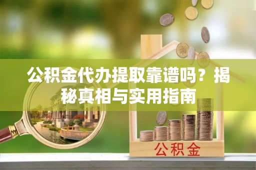 东丰公积金代办提取靠谱吗？揭秘真相与实用指南