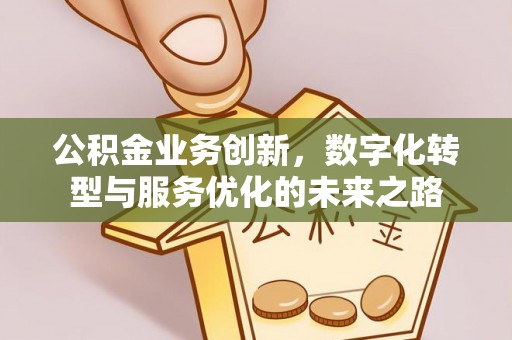 东丰公积金业务创新，数字化转型与服务优化的未来之路