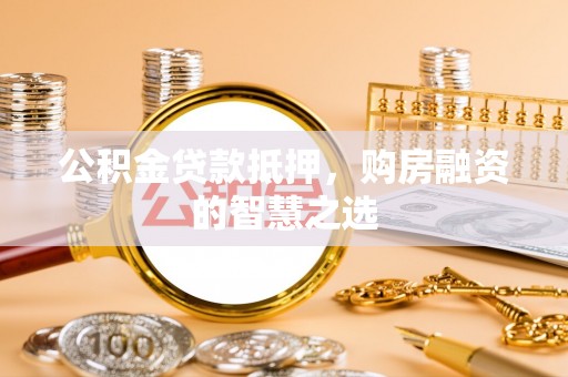 东丰公积金贷款抵押，购房融资的智慧之选
