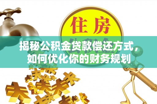 东丰揭秘公积金贷款偿还方式，如何优化你的财务规划