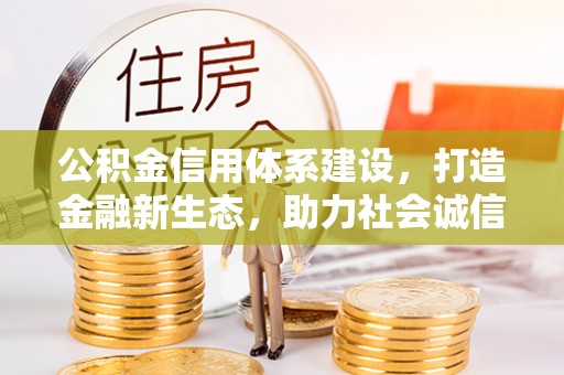 东丰公积金信用体系建设，打造金融新生态，助力社会诚信发展