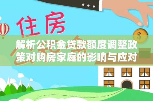 东丰解析公积金贷款额度调整政策对购房家庭的影响与应对策略