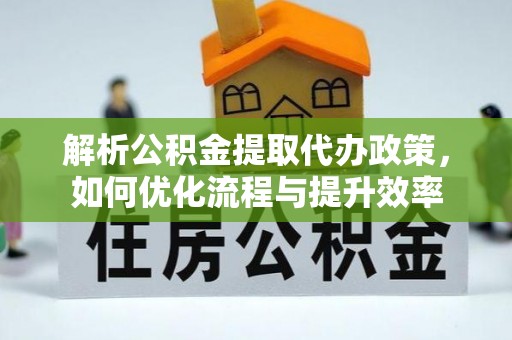东丰解析公积金提取代办政策，如何优化流程与提升效率