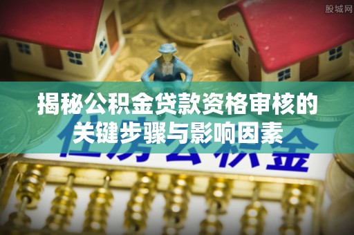 东丰揭秘公积金贷款资格审核的关键步骤与影响因素