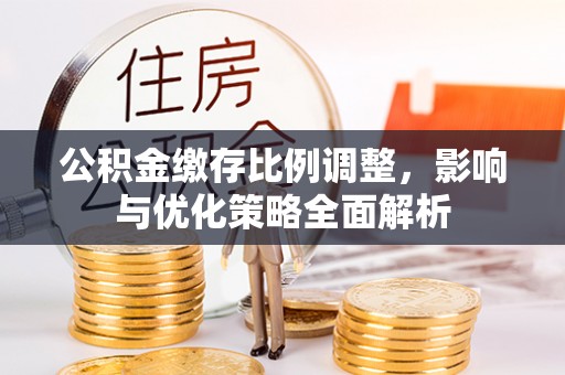 东丰公积金缴存比例调整，影响与优化策略全面解析