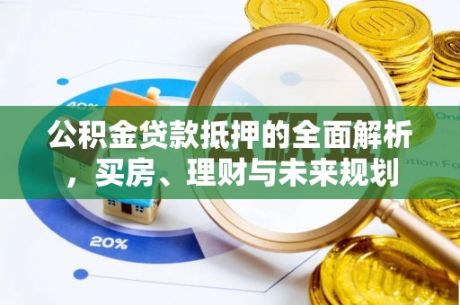 东丰公积金贷款抵押的全面解析，买房、理财与未来规划