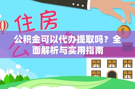 东丰公积金可以代办提取吗？全面解析与实用指南