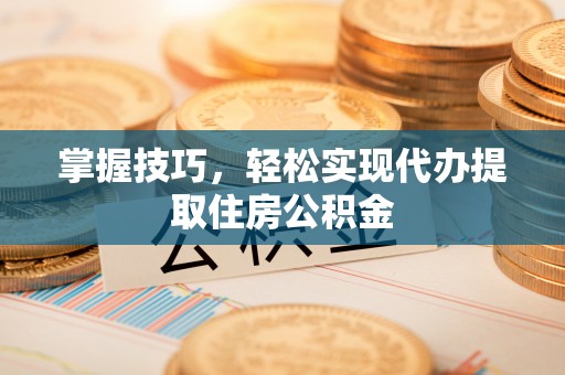 东丰掌握技巧，轻松实现代办提取住房公积金