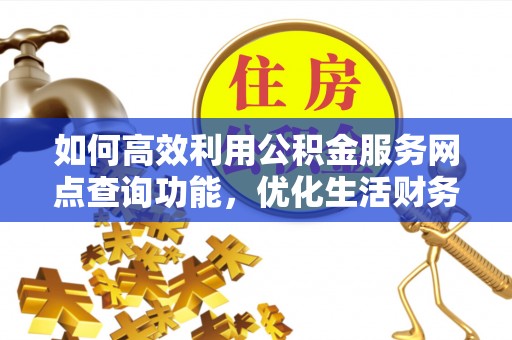 东丰如何高效利用公积金服务网点查询功能，优化生活财务管理