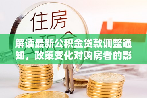 东丰解读最新公积金贷款调整通知，政策变化对购房者的影响与应对策略
