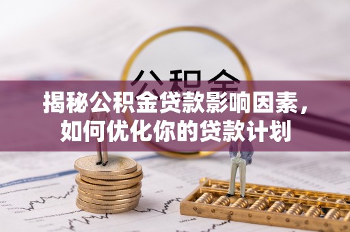 东丰揭秘公积金贷款影响因素，如何优化你的贷款计划
