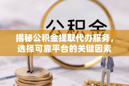 东丰揭秘公积金提取代办服务，选择可靠平台的关键因素