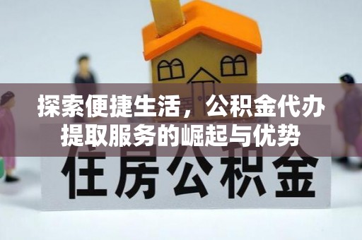 东丰探索便捷生活，公积金代办提取服务的崛起与优势