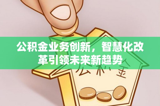 东丰公积金业务创新，智慧化改革引领未来新趋势