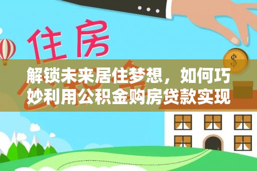 东丰解锁未来居住梦想，如何巧妙利用公积金购房贷款实现房产投资