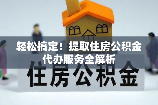 东丰轻松搞定！提取住房公积金代办服务全解析