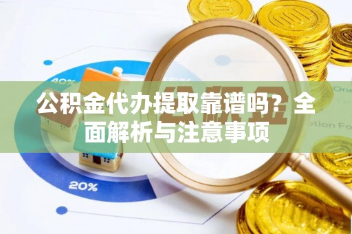 东丰公积金代办提取靠谱吗？全面解析与注意事项