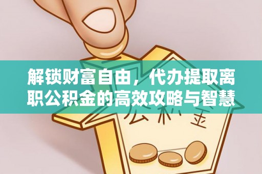 东丰解锁财富自由，代办提取离职公积金的高效攻略与智慧选择