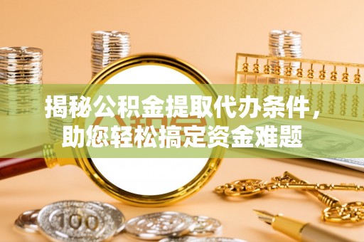 东丰揭秘公积金提取代办条件，助您轻松搞定资金难题