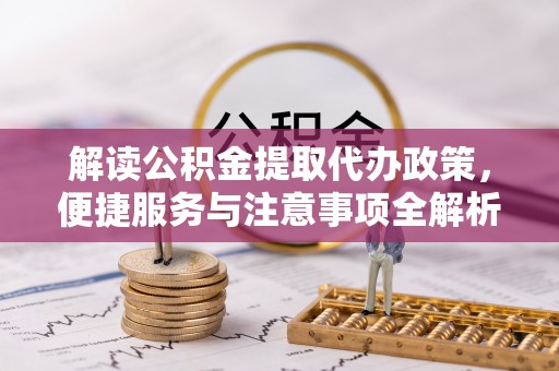 东丰解读公积金提取代办政策，便捷服务与注意事项全解析