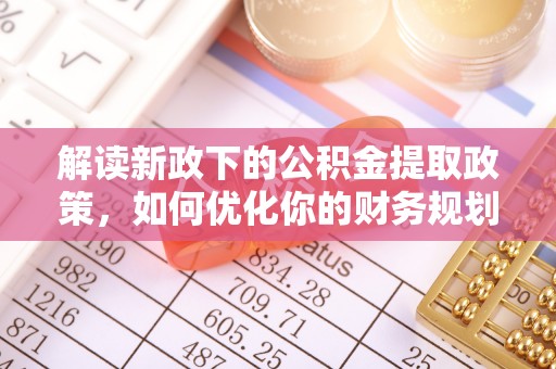 东丰解读新政下的公积金提取政策，如何优化你的财务规划