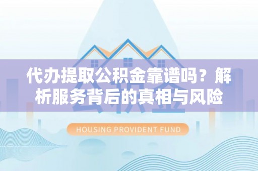 东丰代办提取公积金靠谱吗？解析服务背后的真相与风险