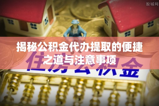 东丰揭秘公积金代办提取的便捷之道与注意事项